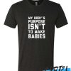 MY BODY'S PURPOSE ISN'T TO MAKE BABIES awesome T-SHIRT