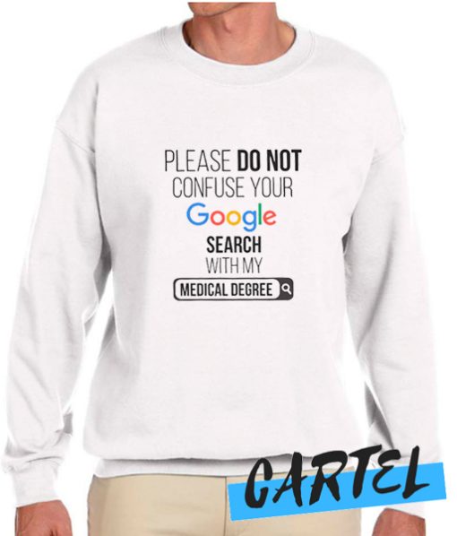 Please Do Not Confuse Your Google Search My Medical Degree awesome Sweatshirt