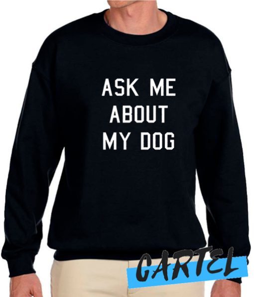 Ask Me About My Dog awesome Sweatshirt