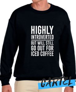 HIGHLY INTROVERTED BUT WILL STILL GO OUT FOR ICED COFFEE awesome Sweatshirt