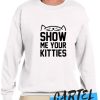 SHOW ME YOUR KITTIES awesome Sweatshirt