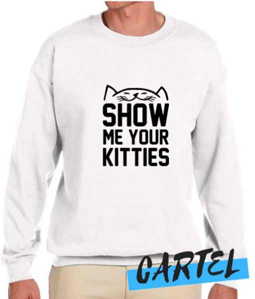SHOW ME YOUR KITTIES awesome Sweatshirt
