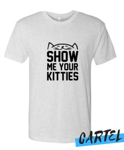 SHOW ME YOUR KITTIES awesome T-SHIRT
