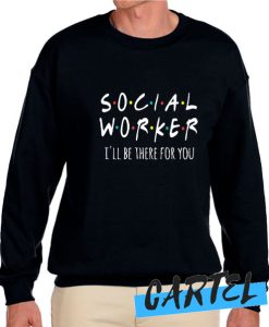 Social Worker I'll Be There For You awesome Sweatshirt