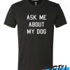 Ask Me About My Dog awesome T Shirt
