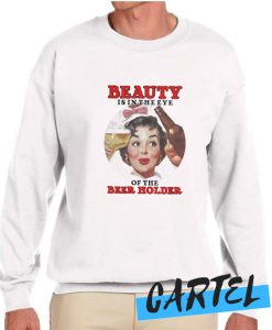 Beauty Is In The Eye Of The Beer Holder awesome Sweatshirt