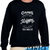 Guns Make Me Happy You Not So Much awesome Sweatshirt