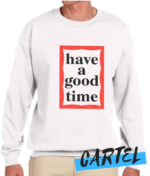 Have A Good Time awesome Sweatshirt