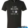 I Like Big Cups and I Cannot Lie awesome T Shirt