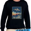 I Want To Leave awesome Sweatshirt