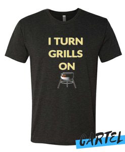 I turn grills on awesome T Shirt