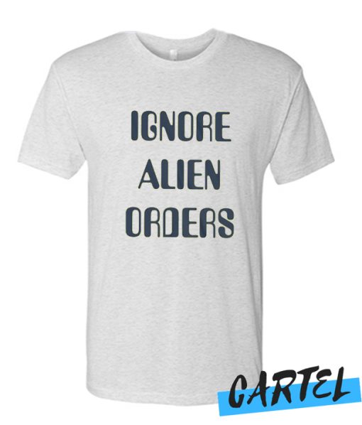 Ignore Alien Orders awesome T Shirt
