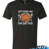 Leftovers Are For Quitters Thanksgiving awesome T Shirt