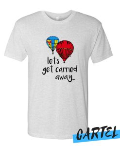 Lets Get Carried Away awesome T Shirt