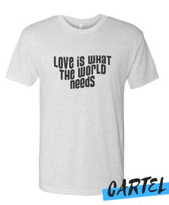 Love Is What The World Needs awesome T Shirt