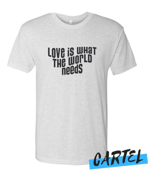 Love Is What The World Needs awesome T Shirt