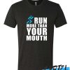 RUN MORE THAN YOUT MOUTH awesome T Shirt