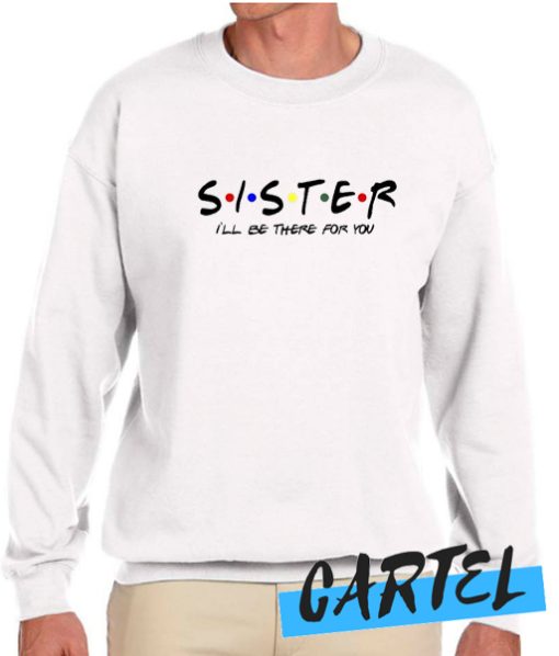 Sister - I'll Be There For You awesome Sweatshirt