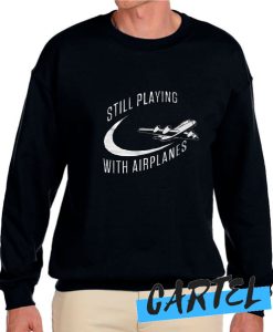 Still Playing With Airplanes awesome Sweatshirt