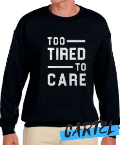 Too Tired Too Care awesome Sweatshirt