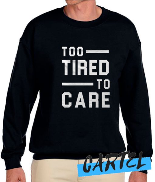 Too Tired Too Care awesome Sweatshirt