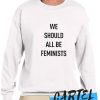 We should all be Feminist awesome Sweatshirt