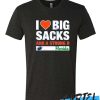I Love Big Sacks and a Strong D awesome T Shirt