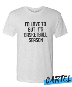 I'd Love to but it's Basketball Season awesome T Shirt