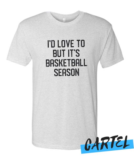 I'd Love to but it's Basketball Season awesome T Shirt