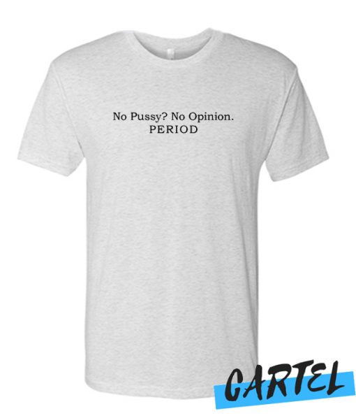No Pussy No Opinion Period awesome T Shirt