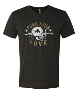 Porn Kills Love Skull awesome T Shirt