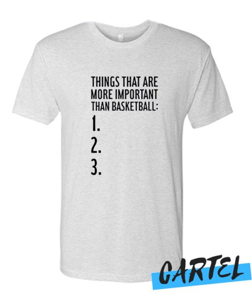 THINGS THAT ARE MORE IMPORTANT THAN BASKETBALL awesome T Shirt