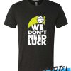 WE DON'T NEED LUCK awesome T Shirt