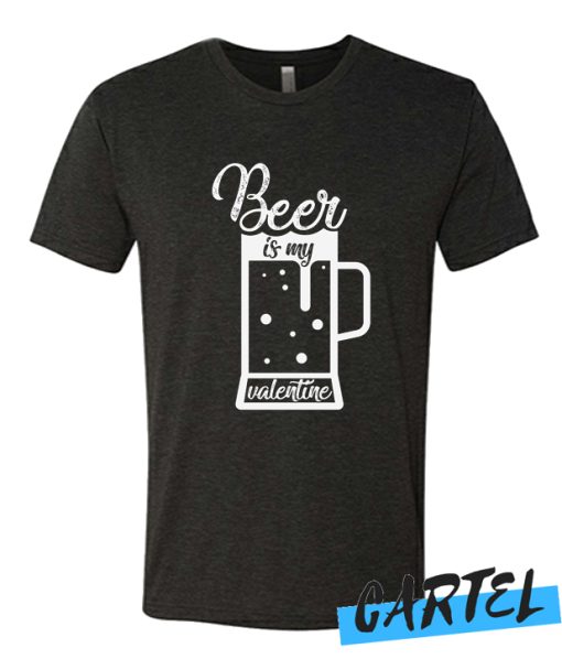 Beer Is My Valentine T Shirt