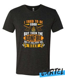 I Tried To Be Good But Then The Bonfire Was Lit And Beer Funny T Shirt