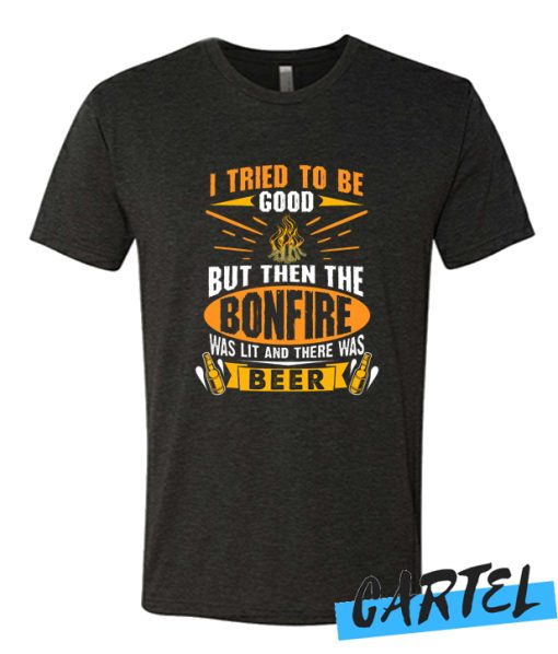 I Tried To Be Good But Then The Bonfire Was Lit And Beer Funny T Shirt