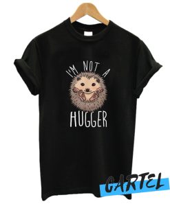 I'm Not A Hugger Hedgehog Cute T Shirt