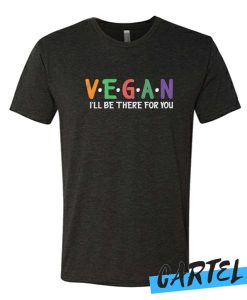 Vegan i'll be there for you awesome T Shirt