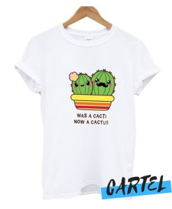 Was A Cacti Now A Cactus T-Shirt