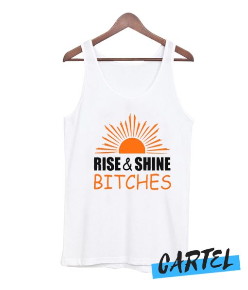 Rise and shine bitches funny quote Tank Top