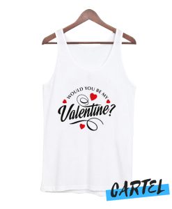 Would You Be My Valentine awesome Tank Top