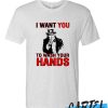 I Want You To Wash Your Hands awesome T Shirt