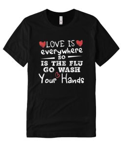 Love Is Everywhere So Is The Flu Wash Your Hands DH T Shirt