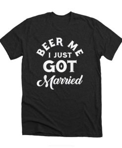 Pretty Beer Me I Just Got Married Marriage Beer Lover DH T Shirt