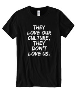 They Love Our Culture They Don’t Love Us DH T shirt