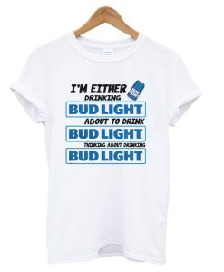 A I’m Either Drinking Bud Light DH T shirt