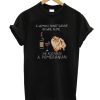 A woman cannot survive on wine alone she also needs a Pomeranian DH T shirt