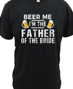 Top Beer Me I'm The Father Of The Bride DH T Shirt