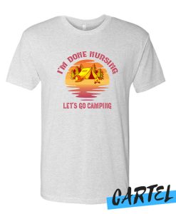 I'm Done Nursing Let's Go Camping Awesome T Shirt