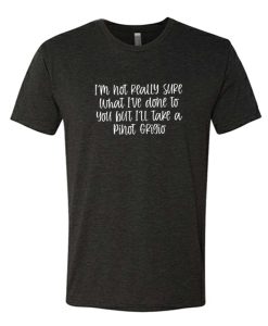 I'm not really sure what I've done DH T Shirt